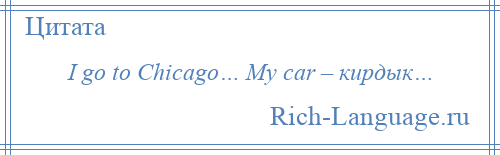 
    I go to Chicago… My car – кирдык…