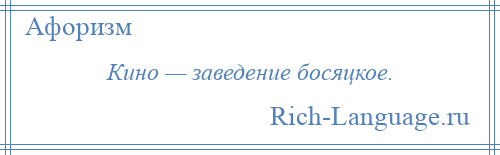 
    Кино — заведение босяцкое.