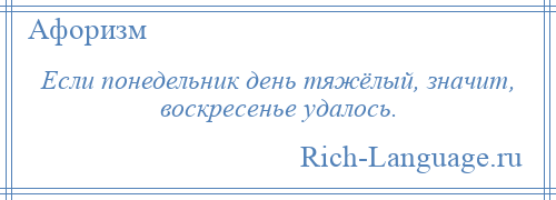 
    Если понедельник день тяжёлый, значит, воскресенье удалось.