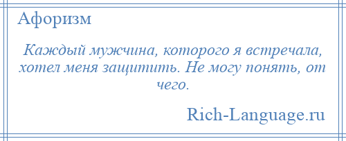 
    Каждый мужчина, которого я встречала, хотел меня защитить. Не могу понять, от чего.