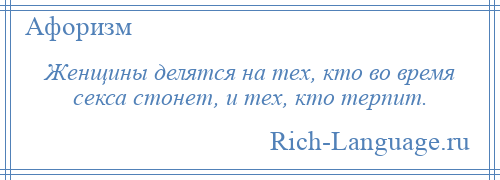 
    Женщины делятся на тех, кто во время секса стонет, и тех, кто терпит.