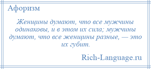 
    Женщины думают, что все мужчины одинаковы, и в этом их сила; мужчины думают, что все женщины разные, — это их губит.