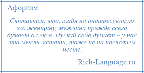 
    Считается, что, глядя на интересующую его женщину, мужчина прежде всего думает о сексе. Пускай себе думает – у нас эта мысль, кстати, тоже не на последнем месте.