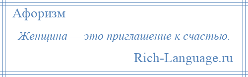 
    Женщина — это приглашение к счастью.