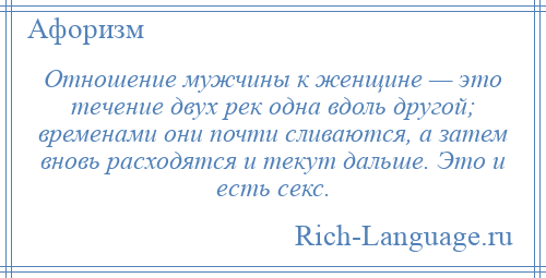 
    Отношение мужчины к женщине — это течение двух рек одна вдоль другой; временами они почти сливаются, а затем вновь расходятся и текут дальше. Это и есть секс.