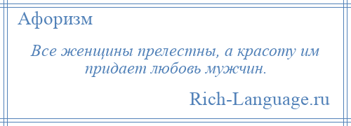 
    Все женщины прелестны, а красоту им придает любовь мужчин.