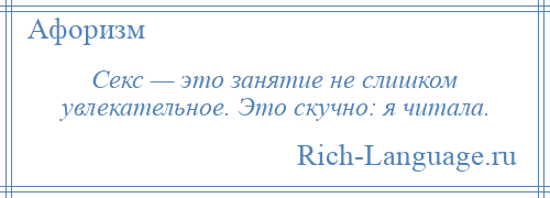 
    Секс — это занятие не слишком увлекательное. Это скучно: я читала.