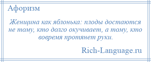 
    Женщина как яблонька: плоды достаются не тому, кто долго окучивает, а тому, кто вовремя протянет руки.