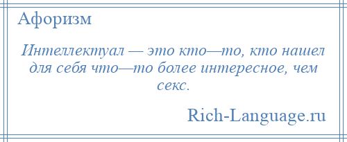 
    Интеллектуал — это кто—то, кто нашел для себя что—то более интересное, чем секс.