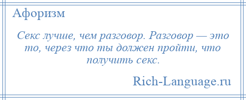 
    Секс лучше, чем разговор. Разговор — это то, через что ты должен пройти, что получить секс.