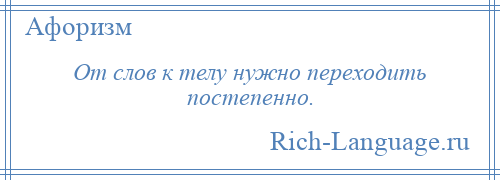 
    От слов к телу нужно переходить постепенно.