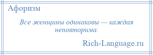 
    Все женщины одинаковы — каждая неповторима.