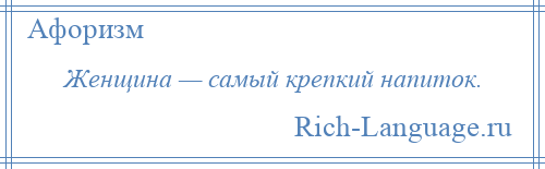 
    Женщина — самый крепкий напиток.