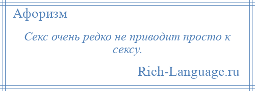 
    Секс очень редко не приводит просто к сексу.