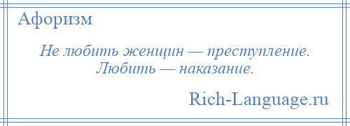 
    Не любить женщин — преступление. Любить — наказание.