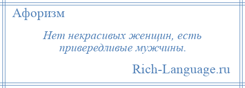 
    Нет некрасивых женщин, есть привередливые мужчины.