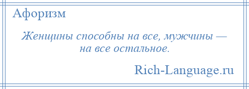 
    Женщины способны на все, мужчины — на все остальное.