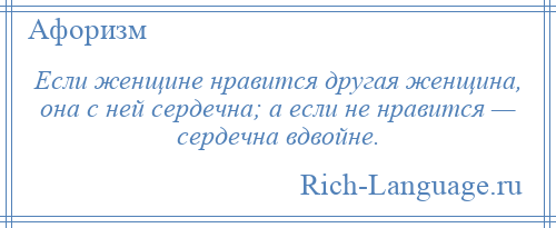 
    Если женщине нравится другая женщина, она с ней сердечна; а если не нравится — сердечна вдвойне.