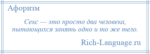 
    Секс — это просто два человека, пытающихся занять одно и то же тело.