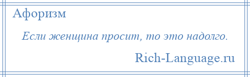 
    Если женщина просит, то это надолго.