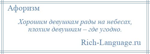 
    Хорошим девушкам рады на небесах, плохим девушкам – где угодно.