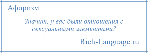 
    Значит, у вас были отношения с сексуальными элементами?