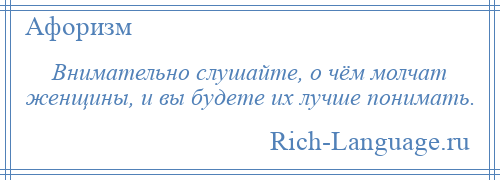 
    Внимательно слушайте, о чём молчат женщины, и вы будете их лучше понимать.