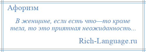 
    В женщине, если есть что—то кроме тела, то это приятная неожиданность...