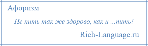 
    Не пить так же здорово, как и ...пить!