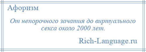 
    От непорочного зачатия до виртуального секса около 2000 лет.