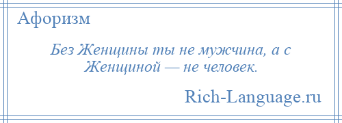 
    Без Женщины ты не мужчина, а с Женщиной — не человек.