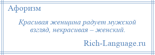 
    Красивая женщина радует мужской взгляд, некрасивая – женский.