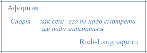 
    Спорт — как секс: его не надо смотреть, им надо заниматься.