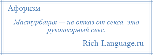 
    Мастурбация — не отказ от секса, это рукотворный секс.