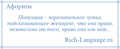 
    Интуиция – поразительное чутье, подсказывающее женщине, что она права, независимо от того, права она или нет...