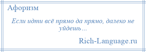 
    Если идти всё прямо да прямо, далеко не уйдешь…