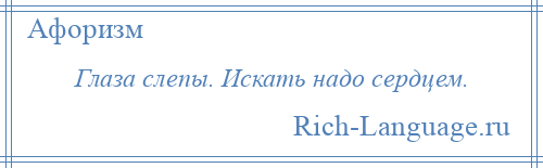 
    Глаза слепы. Искать надо сердцем.