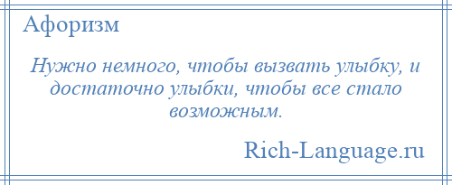 
    Нужно немного, чтобы вызвать улыбку, и достаточно улыбки, чтобы все стало возможным.