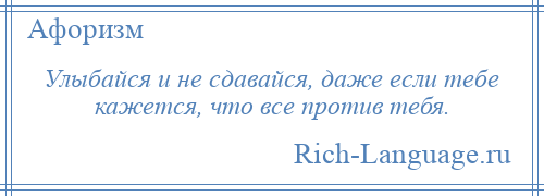 
    Улыбайся и не сдавайся, даже если тебе кажется, что все против тебя.