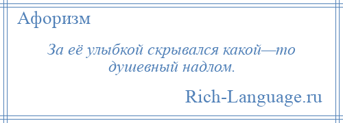 
    За её улыбкой скрывался какой—то душевный надлом.