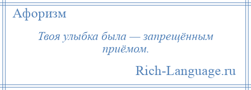 
    Твоя улыбка была — запрещённым приёмом.