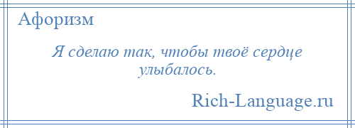 
    Я сделаю так, чтобы твоё сердце улыбалось.