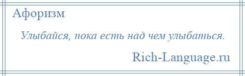 
    Улыбайся, пока есть над чем улыбаться.