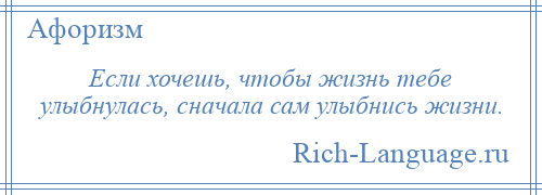 
    Если хочешь, чтобы жизнь тебе улыбнулась, сначала сам улыбнись жизни.