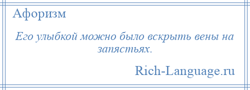 
    Его улыбкой можно было вскрыть вены на запястьях.