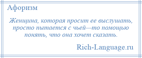 
    Женщина, которая просит ее выслушать, просто пытается с чьей—то помощью понять, что она хочет сказать.