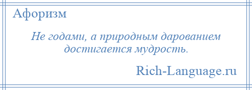 
    Не годами, а природным дарованием достигается мудрость.