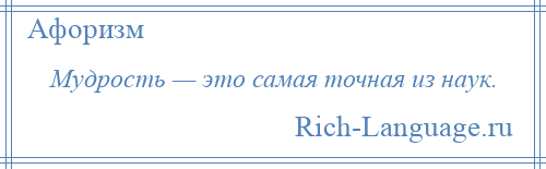 
    Мудрость — это самая точная из наук.