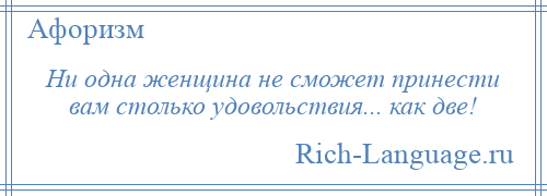 
    Ни одна женщина не сможет принести вам столько удовольствия... как две!