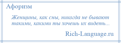 
    Женщины, как сны, никогда не бывают такими, какими ты хочешь их видеть...